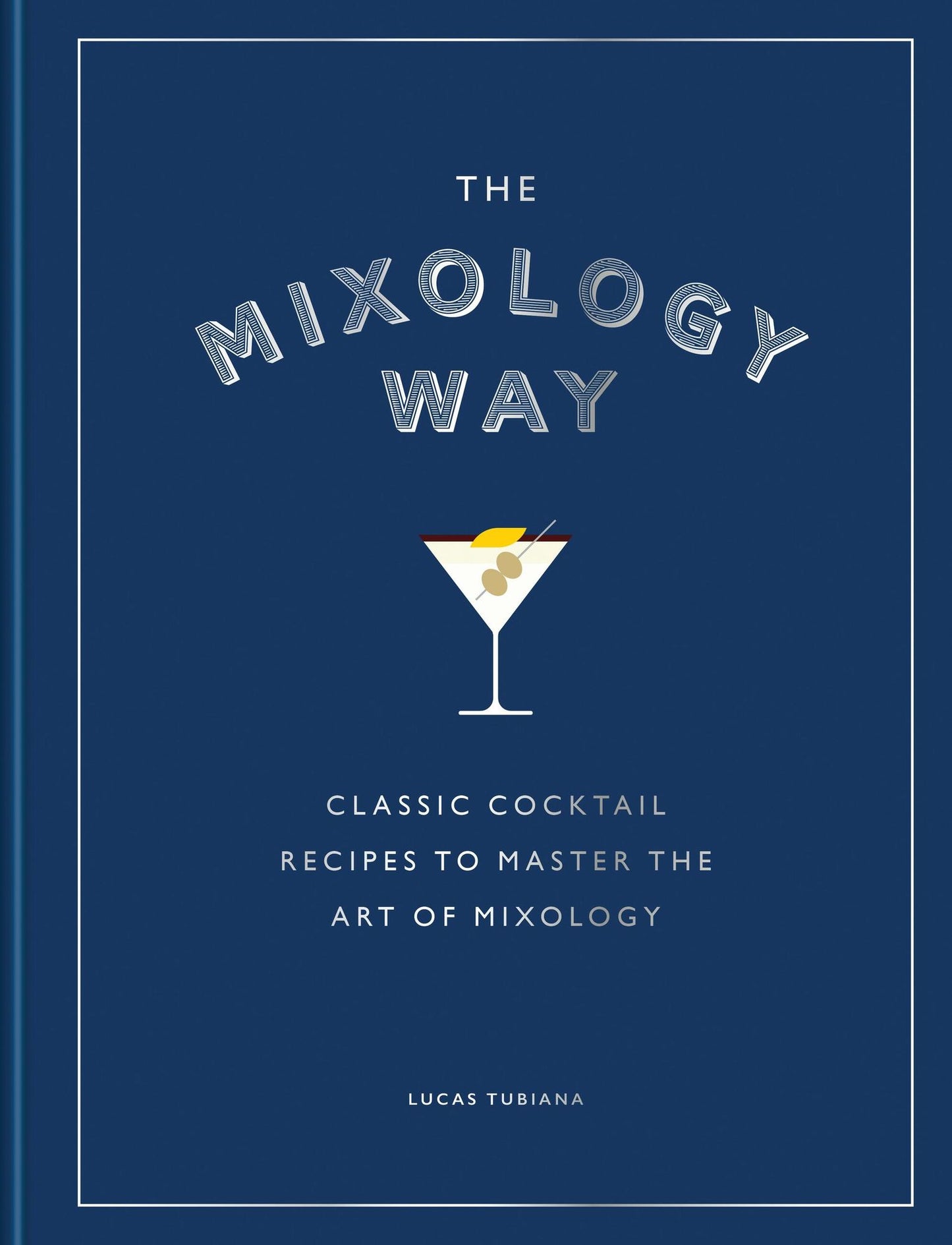 The Mixology Way: Classic cocktail recipes to master the art of mixology