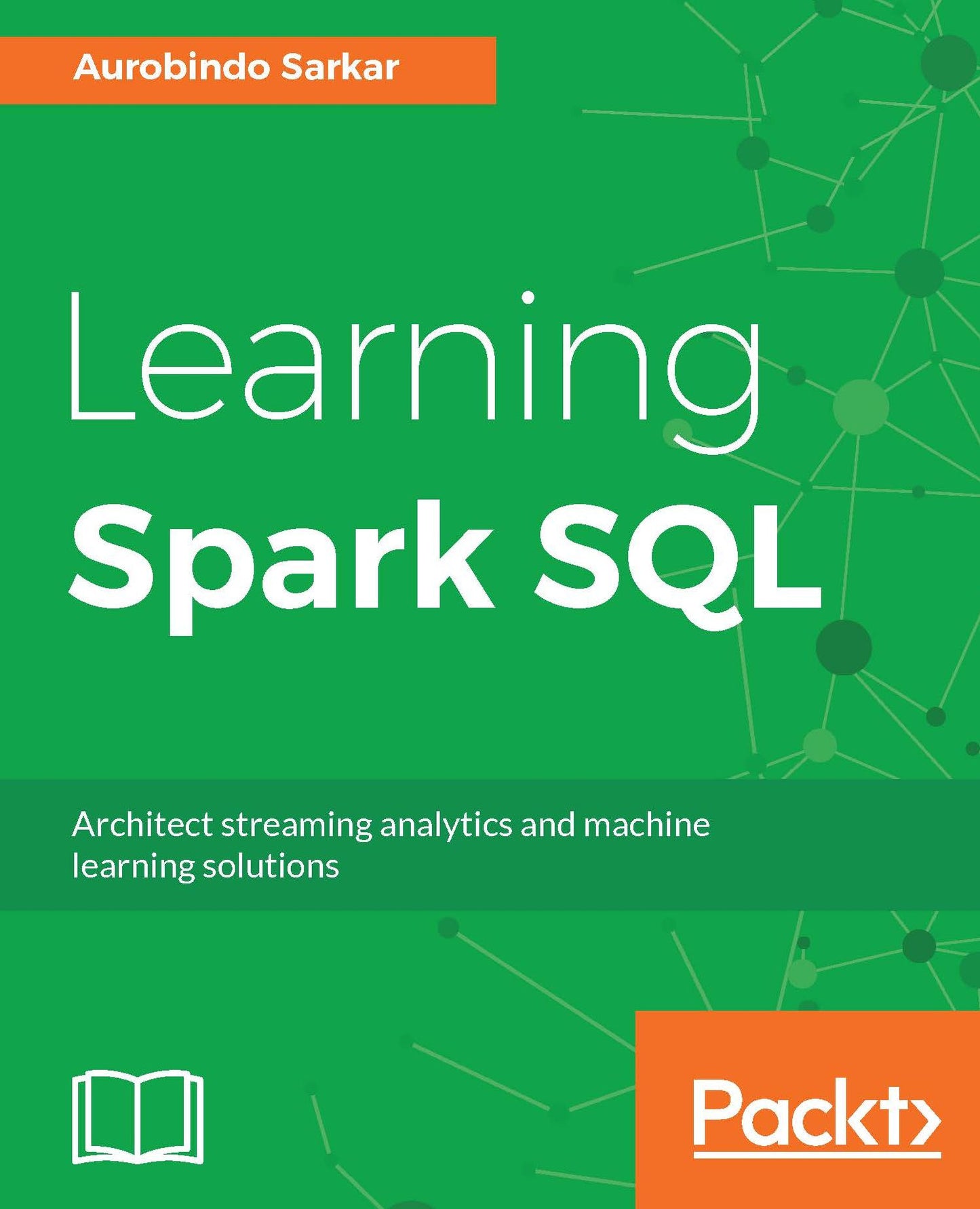 Learning Spark SQL: Design, implement, and deliver successful streaming applications, machine learning pipelines and graph applications using Spark SQL API