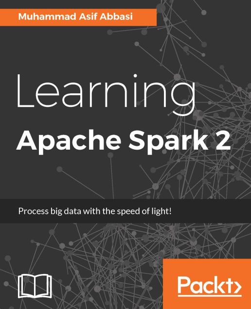 Learning Apache Spark 2: A beginner's guide to real-time Big Data processing using the Apache Spark framework