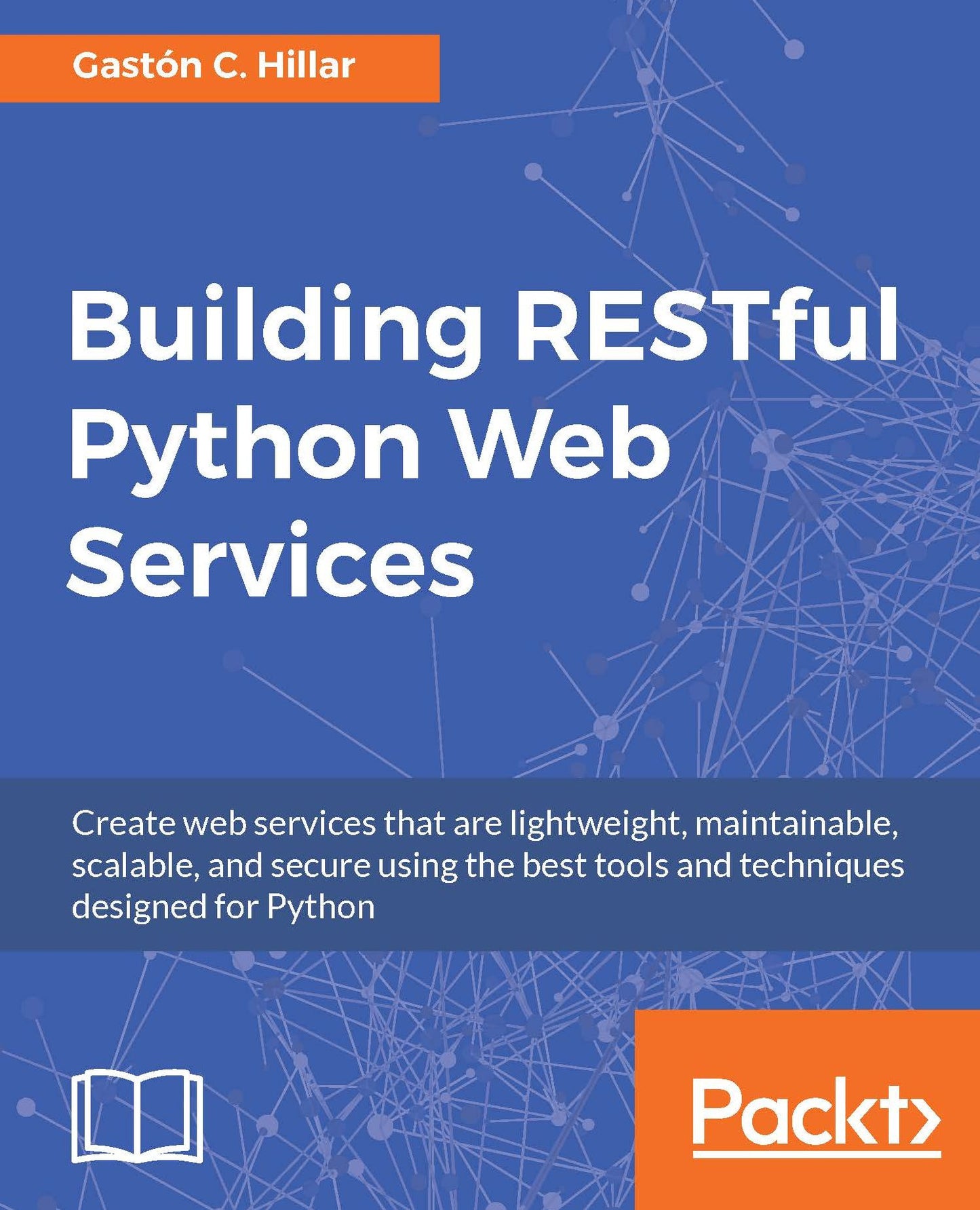 Building RESTful Python Web Services: Create web services that are lightweight, maintainable, scalable, and secure using the best tools and techniques designed for Python