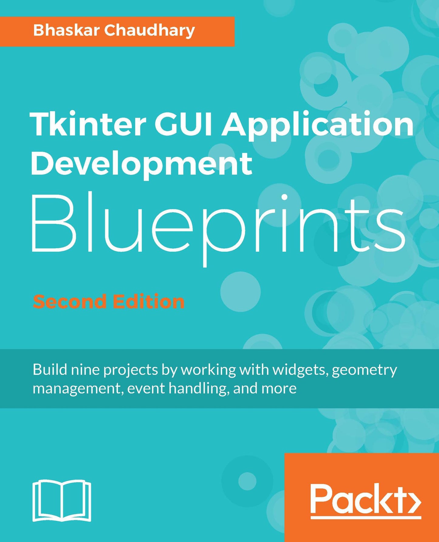 Tkinter GUI Application Development Blueprints, Second Edition: Build nine projects by working with widgets, geometry management, event handling, and more