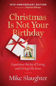 Christmas Is Not Your Birthday 15th Anniversary Edition: Experience the Joy of Living and Giving Like Jesus Mike Slaughter Author