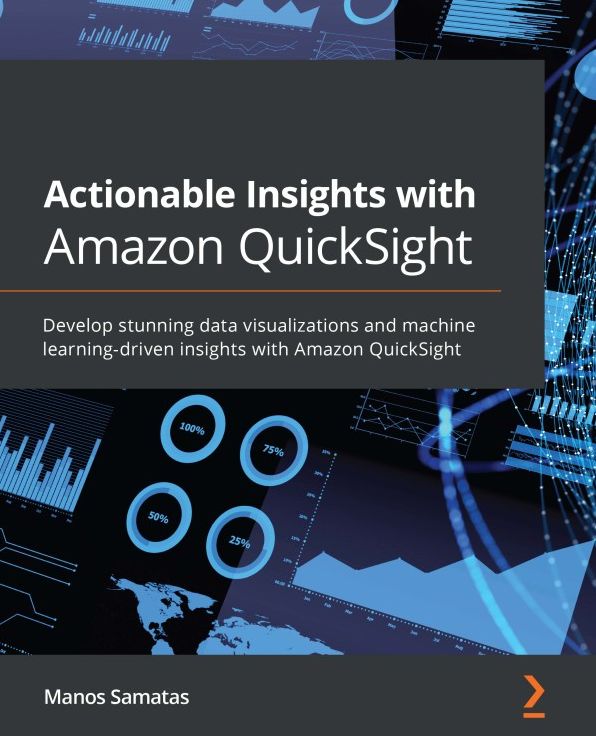 Actionable Insights with Amazon QuickSight: Develop stunning data visualizations and machine learning-driven insights with Amazon QuickSight