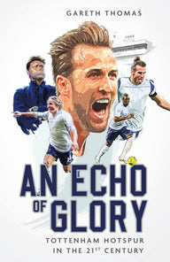 An Echo of Glory: Tottenham Hotspur in the 21st Century Gareth Thomas Author