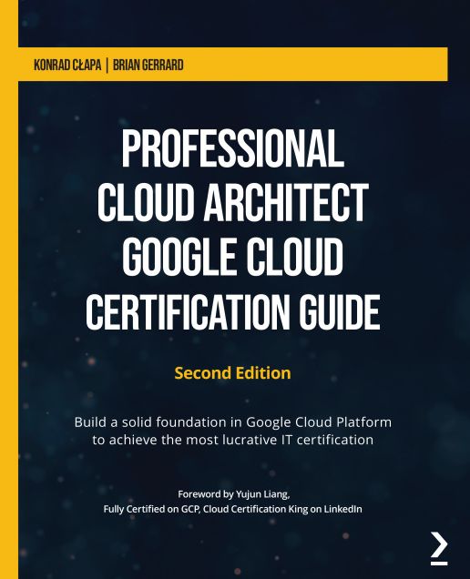 Professional Cloud Architect Google Cloud Certification Guide: Build a solid foundation in Google Cloud Platform to achieve the most lucrative IT certification