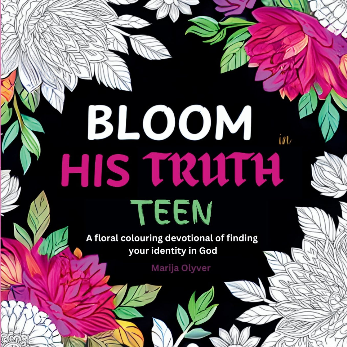 Bloom in His Truth Teen: A floral colouring devotional of finding your identity in God
