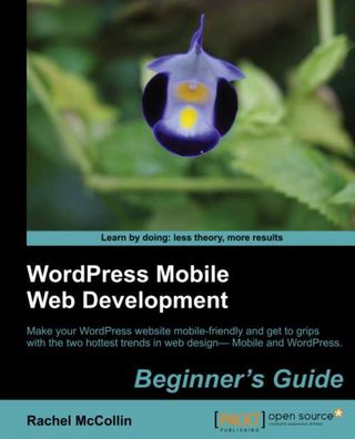 WordPress Mobile Web Development: Beginner's Guide: Make your WordPress website mobile-friendly and get to grips with the two hottest trends in web design-Mobile and WordPress with this book and ebook.