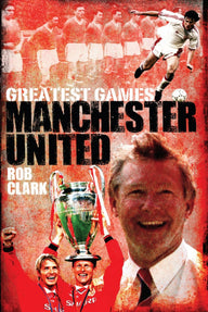 Manchester United Greatest Games Rob Clark Author
