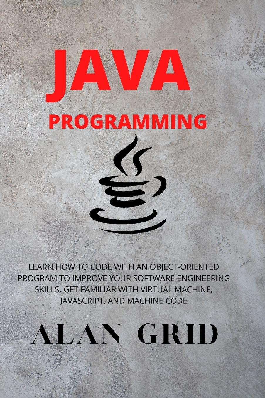 Java Programmming: Learn How to Code with an Object-Oriented Program to Improve Your Software Engineering Skills. Get Familiar with Virtual Machine, Javascript, and Machine Code
