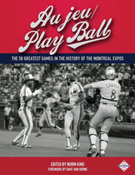 Au jeu/Play Ball: The 50 Greatest Games in the History of the Montreal Expos Norm King Editor