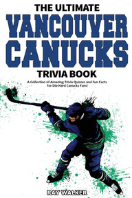 The Ultimate Vancouver Canucks Trivia Book: A Collection of Amazing Trivia Quizzes and Fun Facts for Die-Hard Canucks Fans! Ray Walker Author