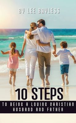 "10 Steps to Being a Loving Christian Husband and Father"