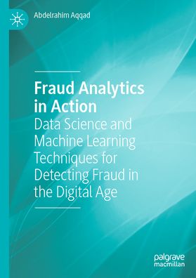 Fraud Analytics in Action: Data Science and Machine Learning Techniques for Detecting Fraud in the Digital Age