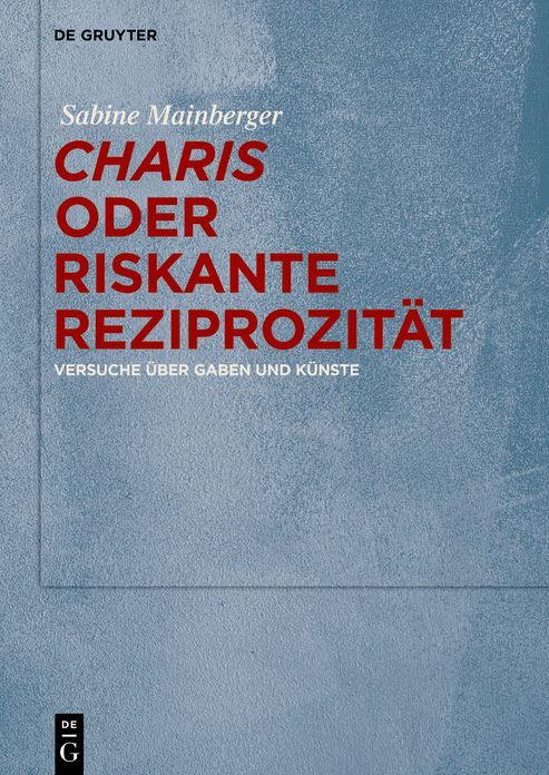 "Charis" oder Riskante Reziprozität: Versuche über Gaben und Künste