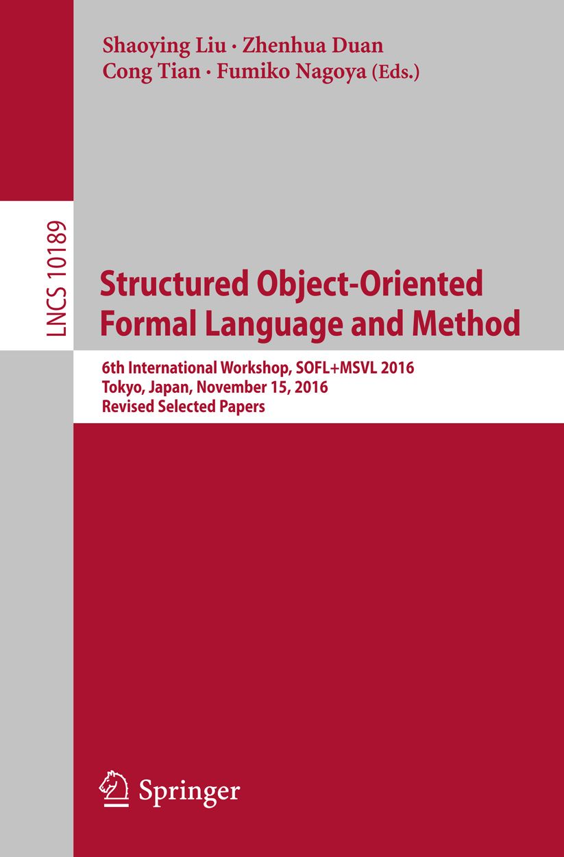Structured Object-Oriented Formal Language and Method: 6th International Workshop, SOFL+MSVL 2016, Tokyo, Japan, November 15, 2016, Revised Selected Papers