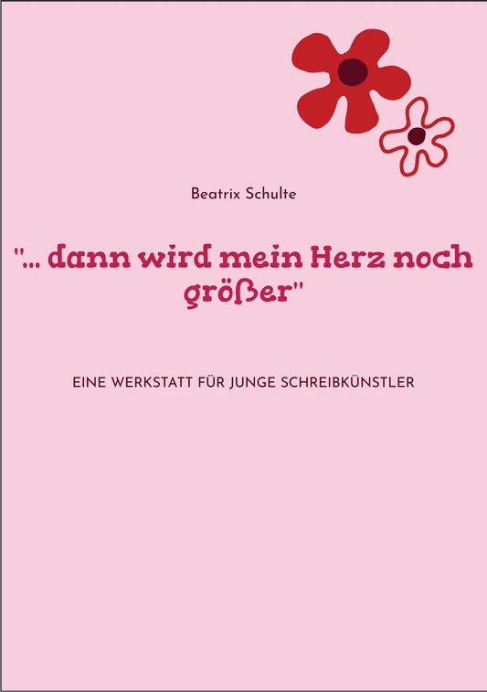 "... dann wird mein Herz noch größer": Eine Werkstatt für junge Schreibkünstler