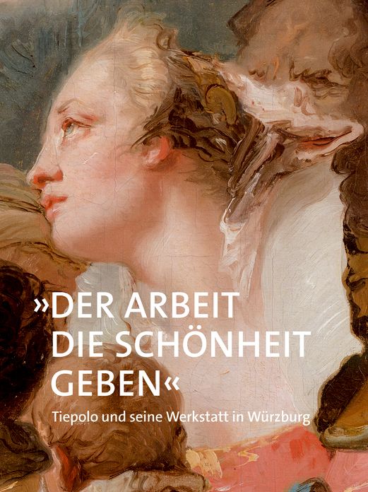 "Der Arbeit die Schonheit geben": Tiepolo und seine Werkstatt in Wurzburg