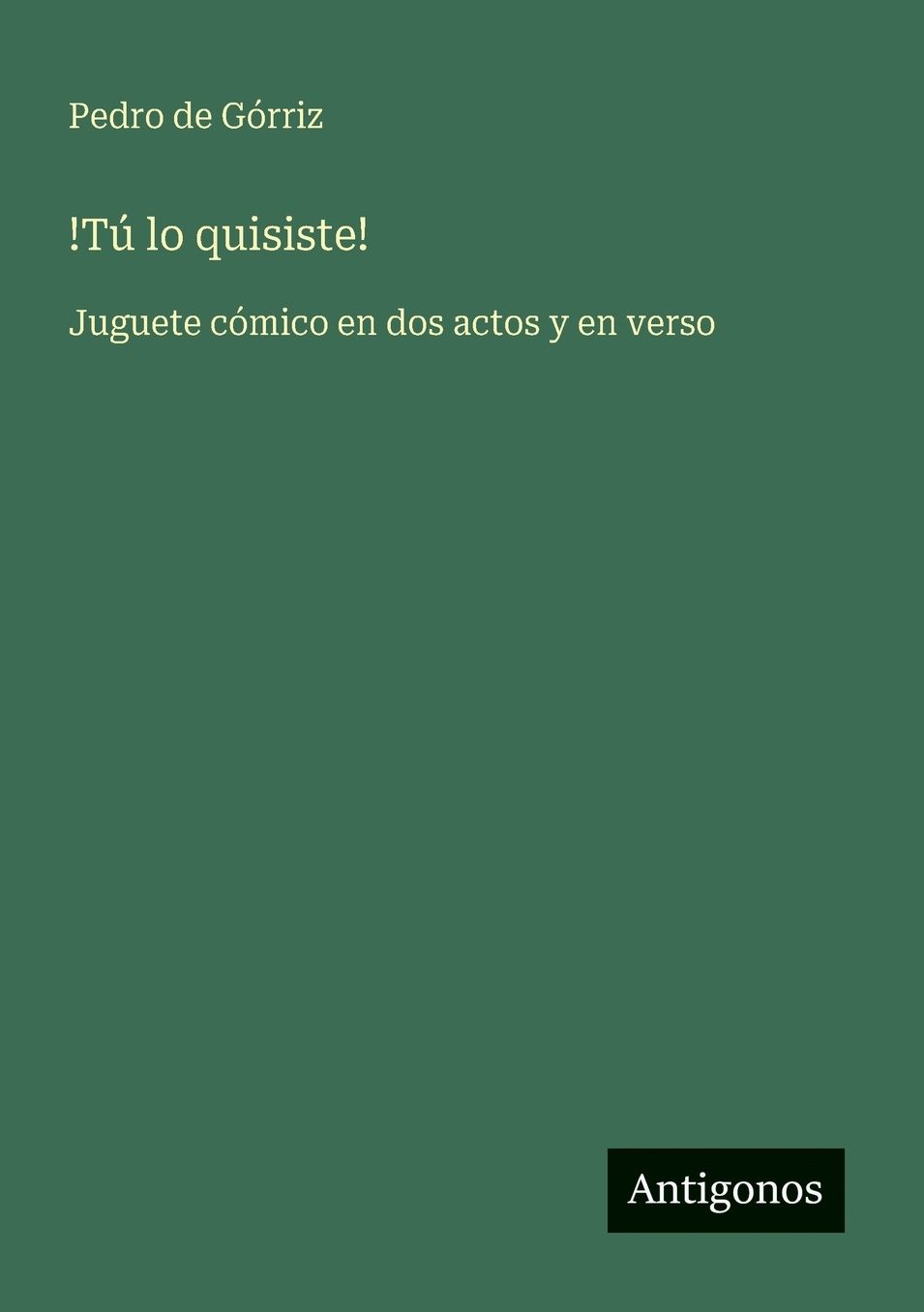!TÃ¯Â¿Â½ lo quisiste!: Juguete cÃ¯Â¿Â½mico en dos actos y en verso