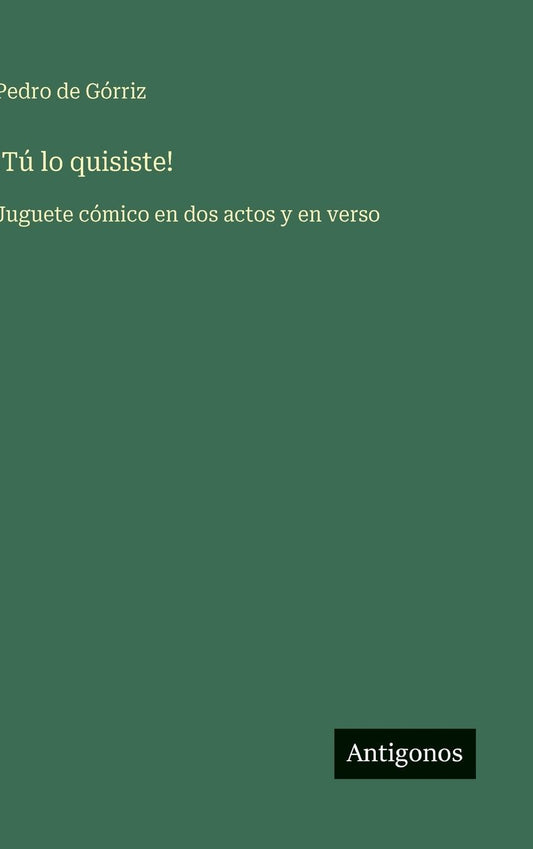 !TÃ¯Â¿Â½ lo quisiste!: Juguete cÃ¯Â¿Â½mico en dos actos y en verso