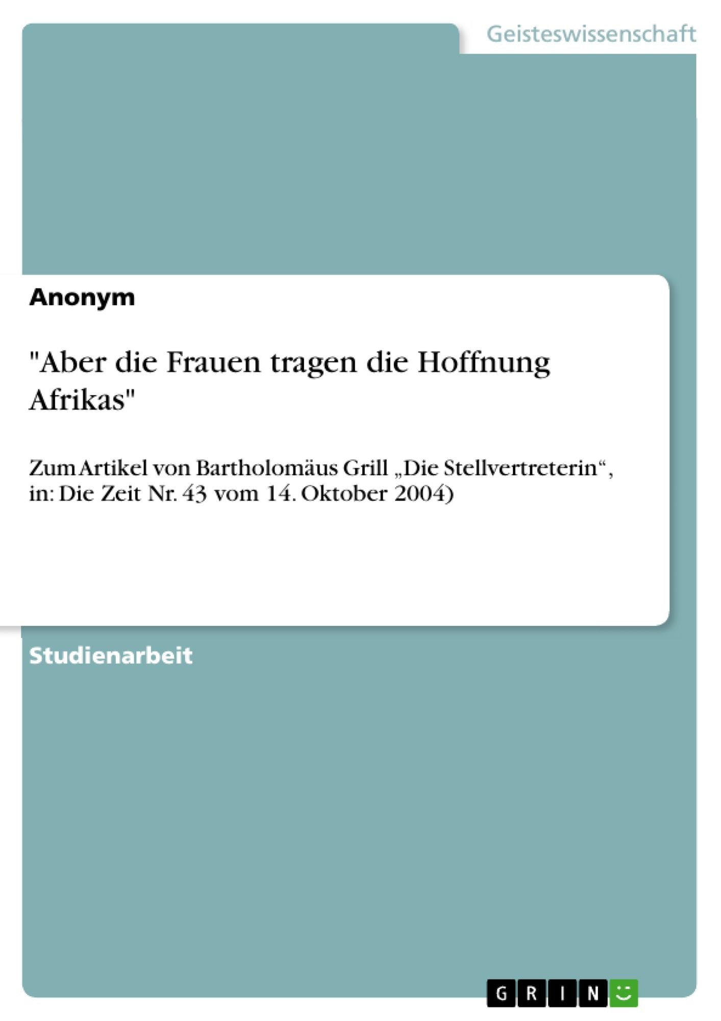 "Aber die Frauen tragen die Hoffnung Afrikas": Zum Artikel von Bartholomäus Grill "Die Stellvertreterin", in: Die Zeit Nr. 43 vom 14. Oktober 2004)