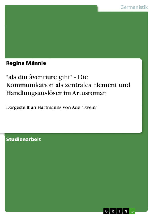 "als diu âventiure giht" - Die Kommunikation als zentrales Element und Handlungsauslöser im Artusroman: Dargestellt an Hartmanns von Aue "Iwein"