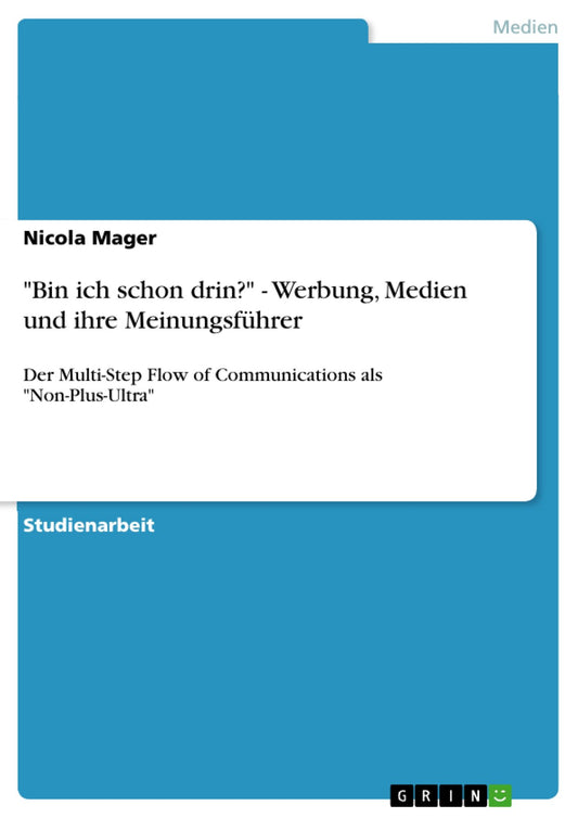 "Bin ich schon drin?" - Werbung, Medien und ihre Meinungsführer: Der Multi-Step Flow of Communications als "Non-Plus-Ultra"
