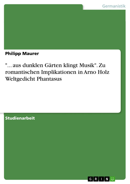 "... aus dunklen Gärten klingt Musik". Zu romantischen Implikationen in Arno Holz Weltgedicht Phantasus