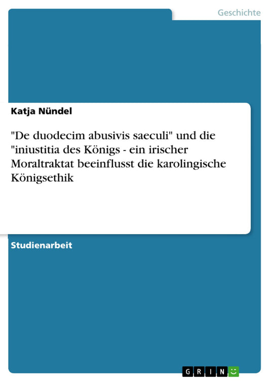 "De duodecim abusivis saeculi" und die "iniustitia des Königs - ein irischer Moraltraktat beeinflusst die karolingische Königsethik