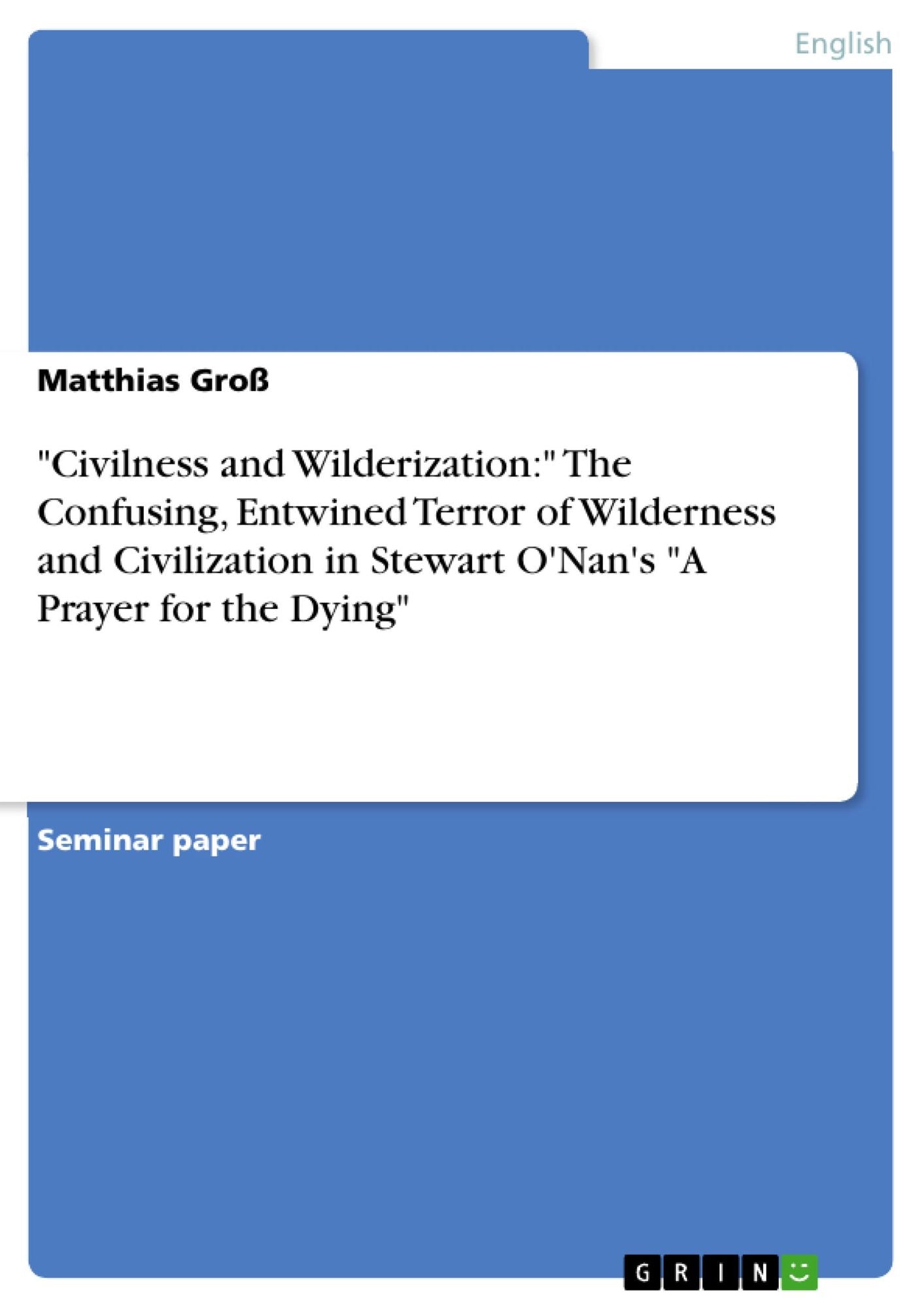 "Civilness and Wilderization:" The Confusing, Entwined Terror of Wilderness and Civilization in Stewart O'Nan's "A Prayer for the Dying"