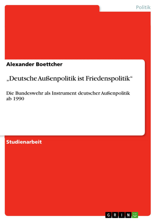 "Deutsche Außenpolitik ist Friedenspolitik": Die Bundeswehr als Instrument deutscher Außenpolitik ab 1990