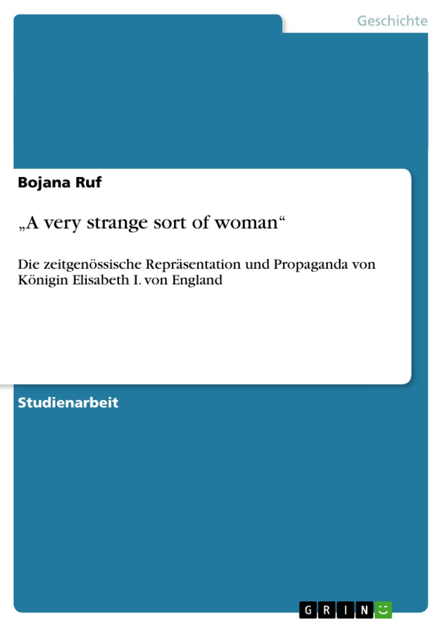 "A very strange sort of woman": Die zeitgenössische Repräsentation und Propaganda von Königin Elisabeth I. von England