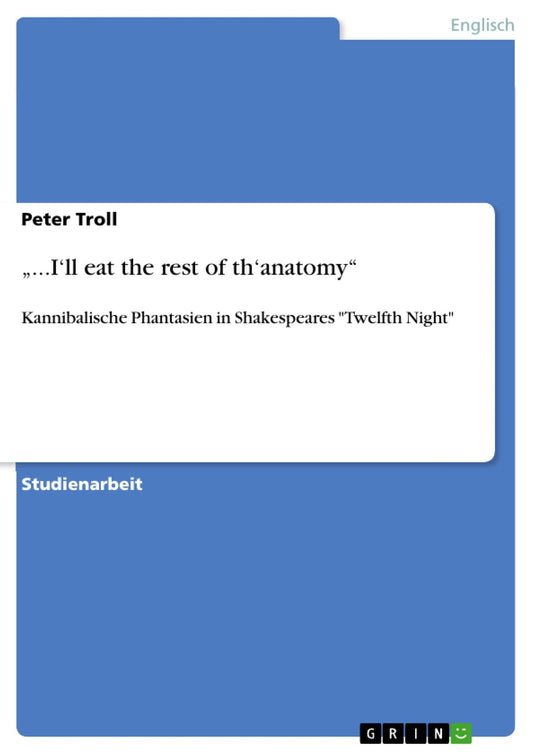 "...I'll eat the rest of th'anatomy": Kannibalische Phantasien in Shakespeares "Twelfth Night"