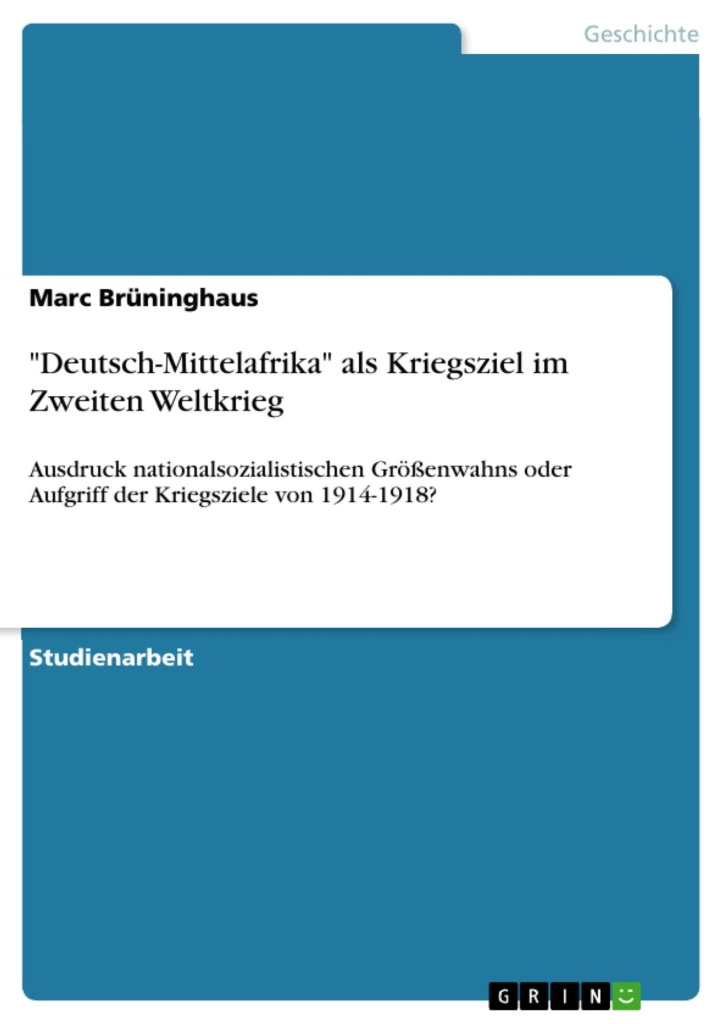 "Deutsch-Mittelafrika" als Kriegsziel im Zweiten Weltkrieg: Ausdruck nationalsozialistischen Größenwahns oder Aufgriff der Kriegsziele von 1914-1918?