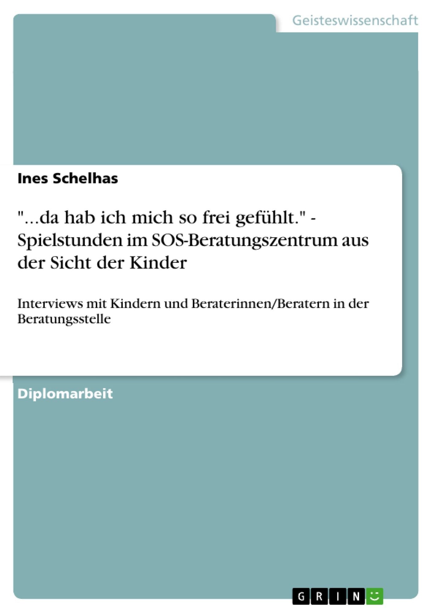 "...da hab ich mich so frei gefühlt." - Spielstunden im SOS-Beratungszentrum aus der Sicht der Kinder: Interviews mit Kindern und Beraterinnen/Beratern in der Beratungsstelle