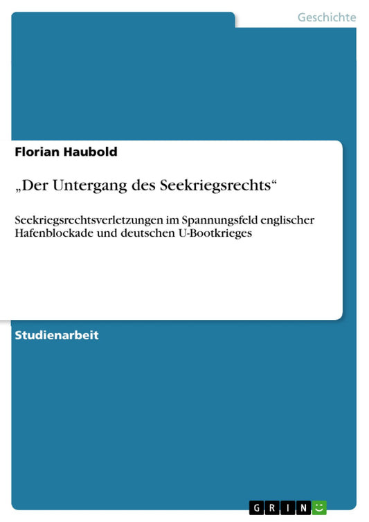 "Der Untergang des Seekriegsrechts": Seekriegsrechtsverletzungen im Spannungsfeld englischer Hafenblockade und deutschen U-Bootkrieges