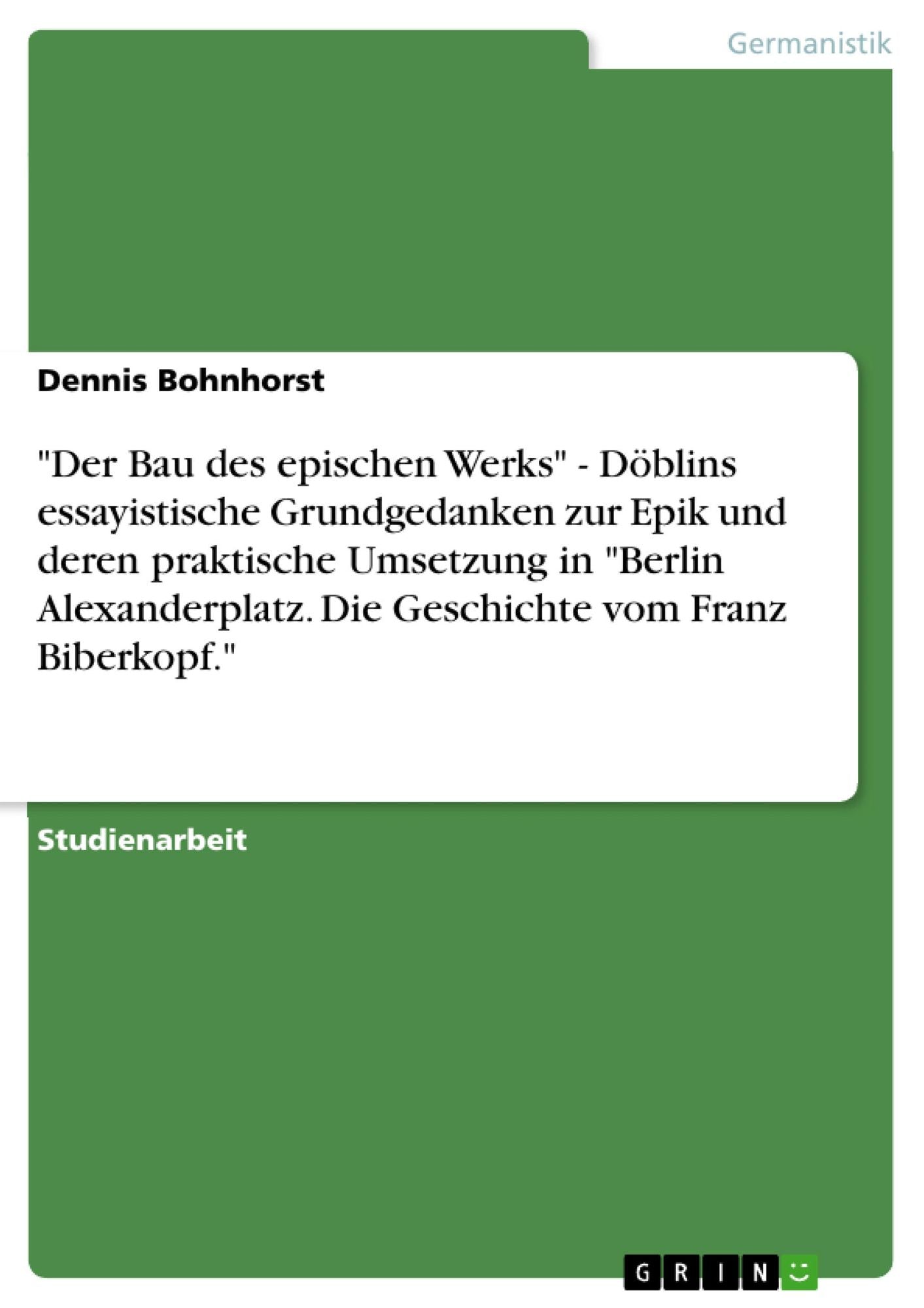 "Der Bau des epischen Werks" - Döblins essayistische Grundgedanken zur Epik und deren praktische Umsetzung in "Berlin Alexanderplatz. Die Geschichte vom Franz Biberkopf."