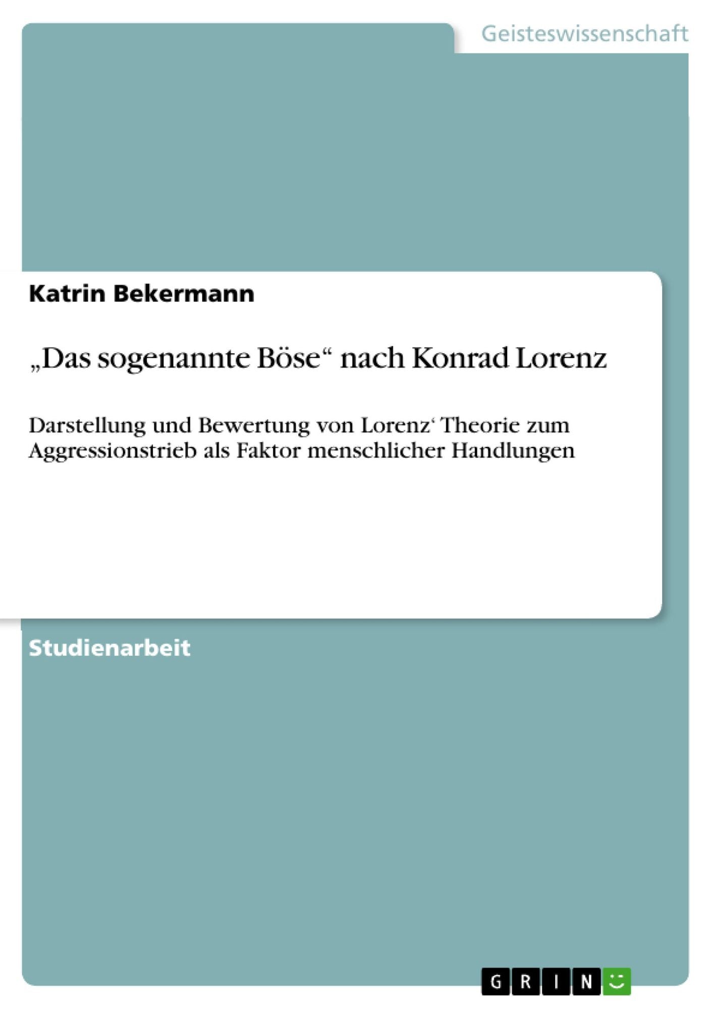 "Das sogenannte Böse" nach Konrad Lorenz: Darstellung und Bewertung von Lorenz' Theorie zum Aggressionstrieb als Faktor menschlicher Handlungen