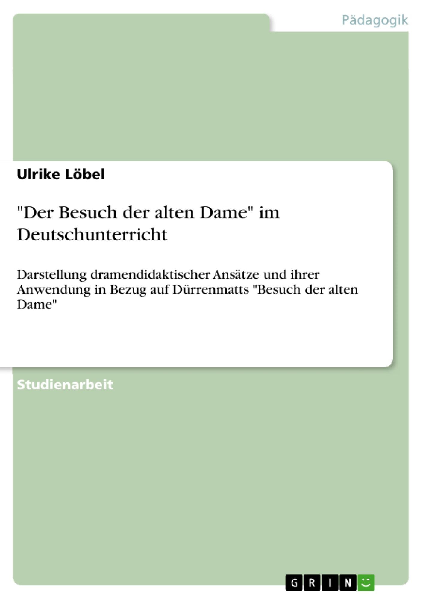 "Der Besuch der alten Dame" im Deutschunterricht: Darstellung dramendidaktischer Ansätze und ihrer Anwendung in Bezug auf Dürrenmatts "Besuch der alten Dame"