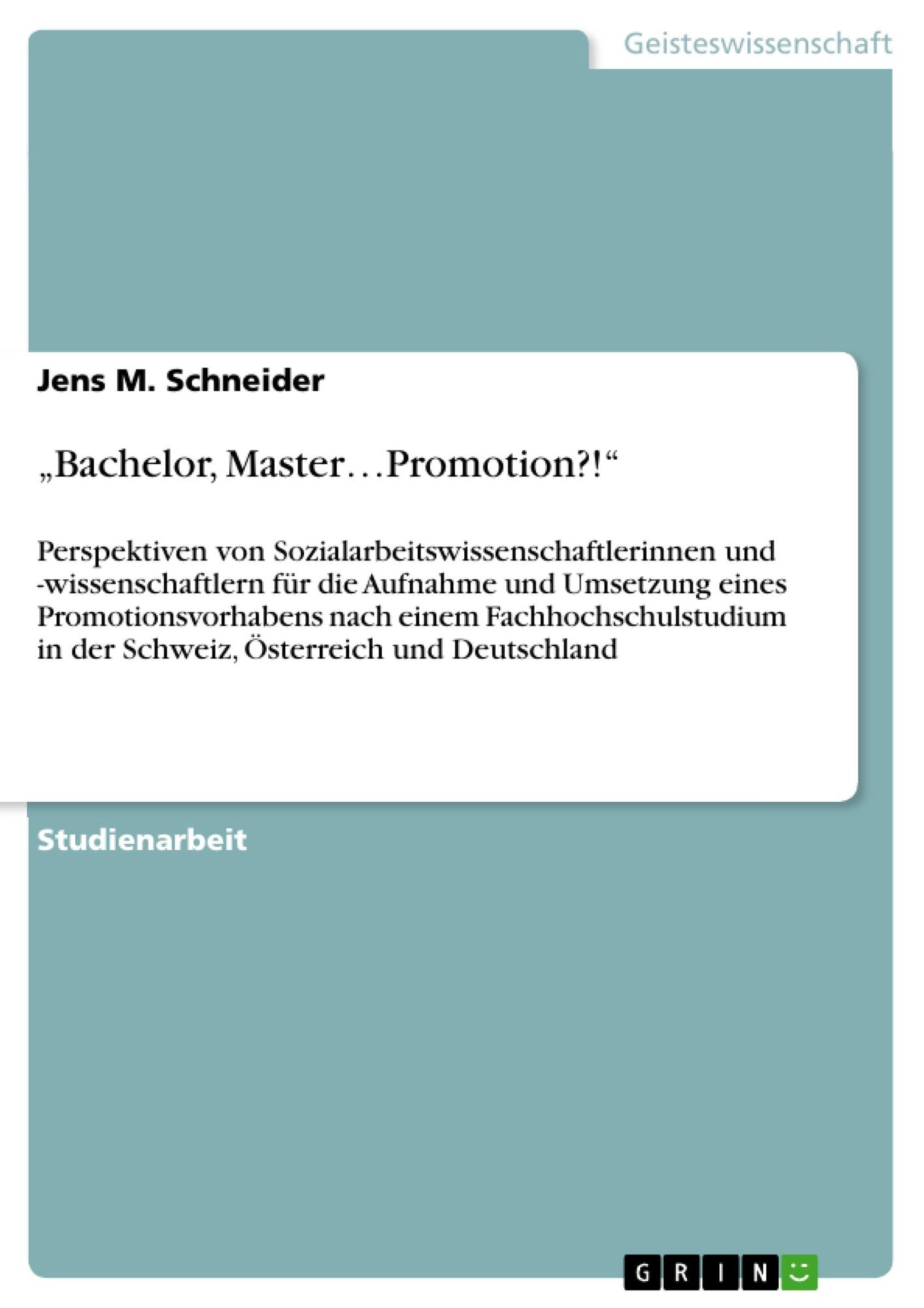 "Bachelor, Master.Promotion?!": Perspektiven von Sozialarbeitswissenschaftlerinnen und -wissenschaftlern für die Aufnahme und Umsetzung eines Promotionsvorhabens nach einem Fachhochschulstudium in der Schweiz, Österreich und Deutschland