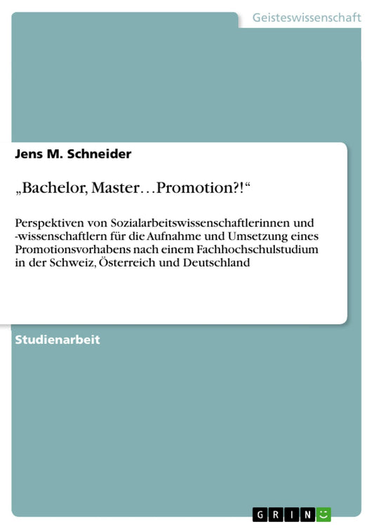 "Bachelor, Master.Promotion?!": Perspektiven von Sozialarbeitswissenschaftlerinnen und -wissenschaftlern für die Aufnahme und Umsetzung eines Promotionsvorhabens nach einem Fachhochschulstudium in der Schweiz, Österreich und Deutschland