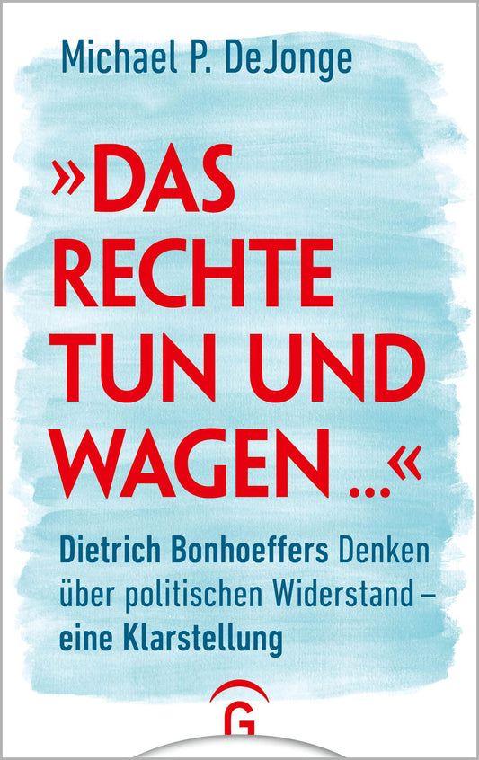 "Das Rechte tun und wagen ...": Dietrich Bonhoeffers Denken über politischen Widerstand - eine Klarstellung