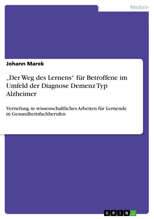 "Der Weg des Lernens" für Betroffene im Umfeld der Diagnose Demenz Typ Alzheimer: Vertiefung in wissenschaftliches Arbeiten für Lernende in Gesundheitsfachberufen