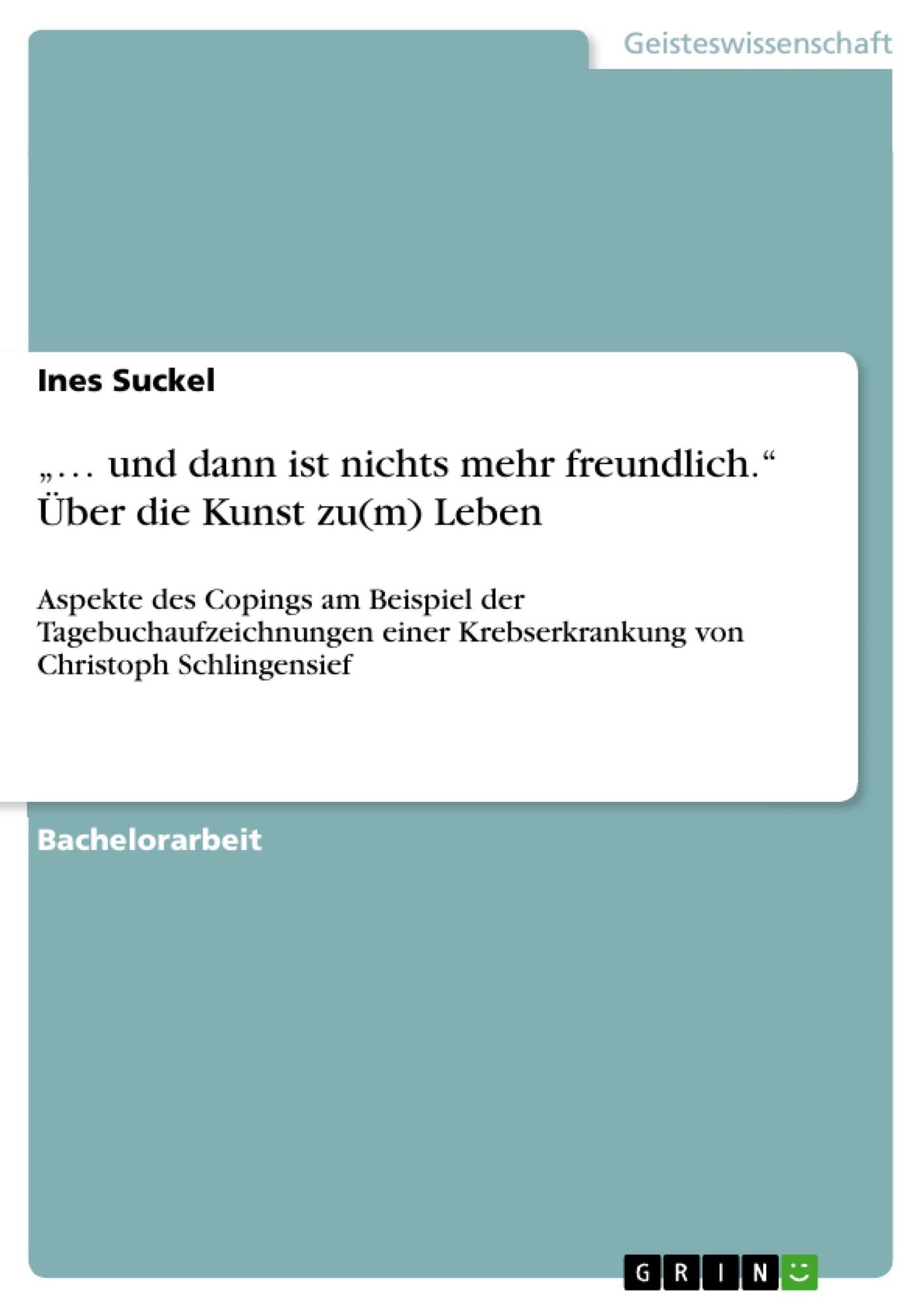 ". und dann ist nichts mehr freundlich." Über die Kunst zu(m) Leben: Aspekte des Copings am Beispiel der Tagebuchaufzeichnungen einer Krebserkrankung von Christoph Schlingensief