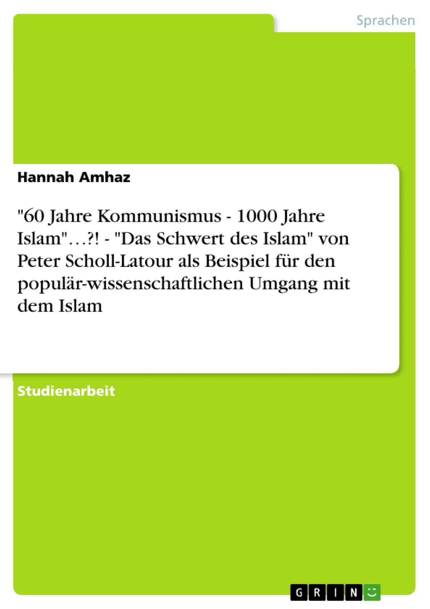 "60 Jahre Kommunismus - 1000 Jahre Islam".?! - "Das Schwert des Islam" von Peter Scholl-Latour als Beispiel für den populär-wissenschaftlichen Umgang mit dem Islam