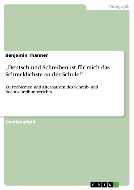 "Deutsch und Schreiben ist für mich das Schrecklichste an der Schule!": Zu Problemen und Alternativen des Schreib- und Rechtschreibunterrichts