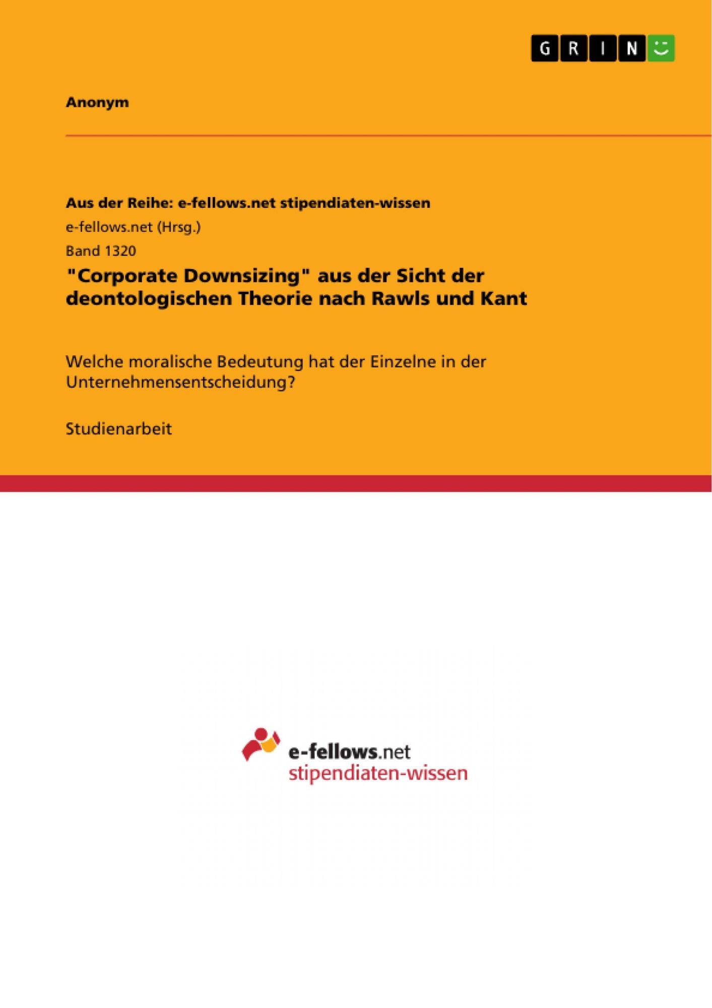 "Corporate Downsizing" aus der Sicht der deontologischen Theorie nach Rawls und Kant: Welche moralische Bedeutung hat der Einzelne in der Unternehmensentscheidung?
