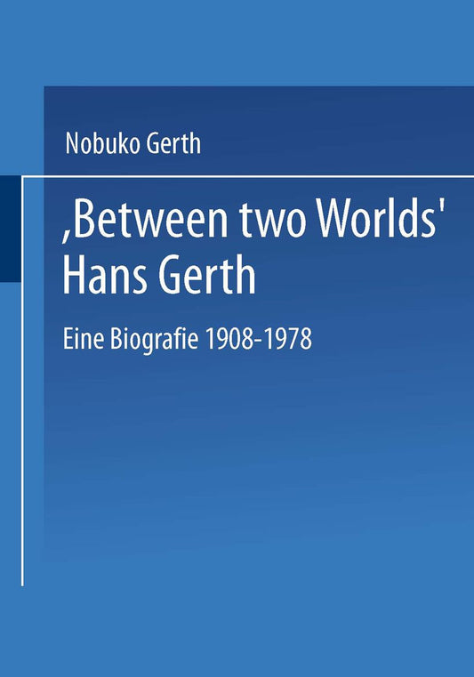"Between Two Worlds" Hans Gerth: Eine Biografie 1908-1978