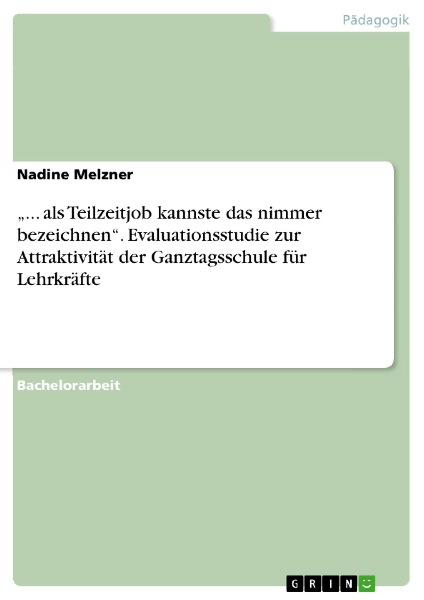 "... als Teilzeitjob kannste das nimmer bezeichnen". Evaluationsstudie zur Attraktivität der Ganztagsschule für Lehrkräfte