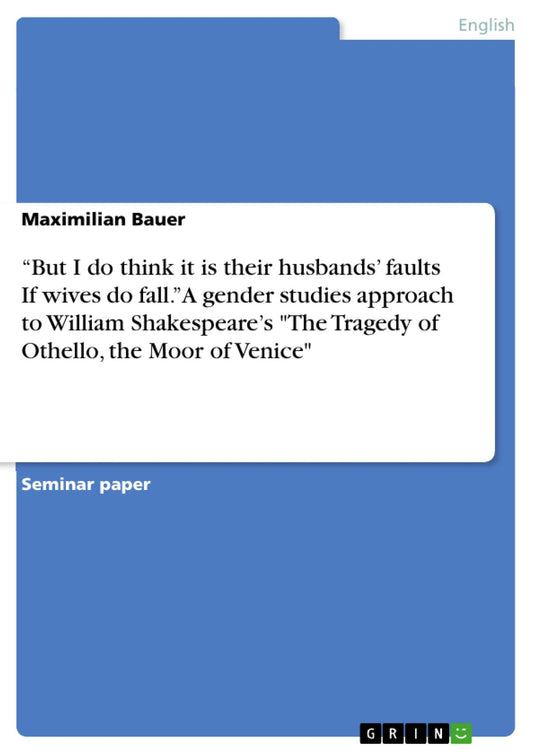 "But I do think it is their husbands' faults If wives do fall." A gender studies approach to William Shakespeare's "The Tragedy of Othello, the Moor of Venice"