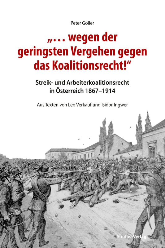". wegen der geringsten Vergehen gegen das Koalitionsrecht!": Streik- und Arbeiterkoalitionsrecht in Österreich 1867-1914. Aus Texten von Leo Verkauf und Isidor Ingwer